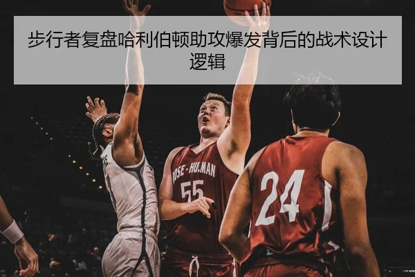 步行者复盘哈利伯顿助攻爆发背后的战术设计逻辑