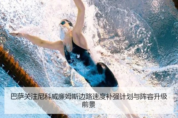 巴萨关注尼科威廉姆斯边路速度补强计划与阵容升级前景