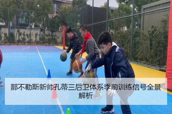 那不勒斯新帅孔蒂三后卫体系季前训练信号全景解析