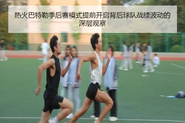 热火巴特勒季后赛模式提前开启背后球队战绩波动的深层观察