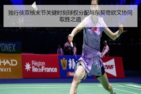 独行侠双核末节关键时刻球权分配与东契奇欧文协同取胜之道（kaiyun）