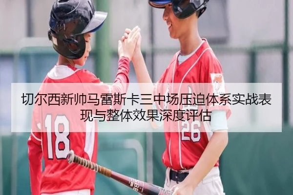 切尔西新帅马雷斯卡三中场压迫体系实战表现与整体效果深度评估