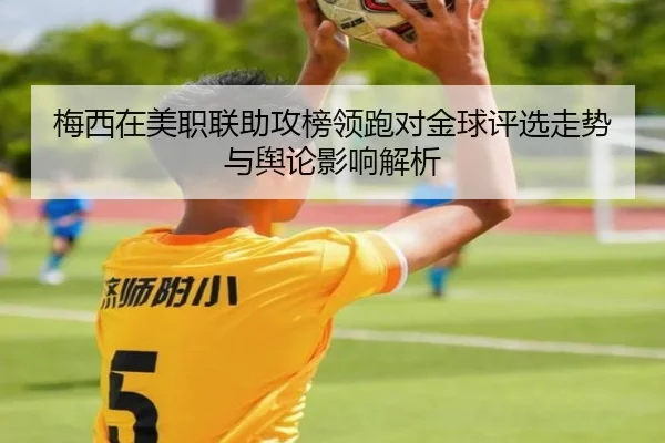 梅西在美职联助攻榜领跑对金球评选走势与舆论影响解析（kaiyun）