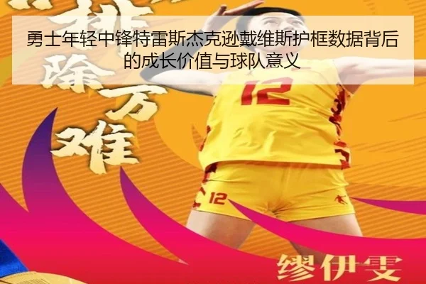 勇士年轻中锋特雷斯杰克逊戴维斯护框数据背后的成长价值与球队意义（kaiyun）