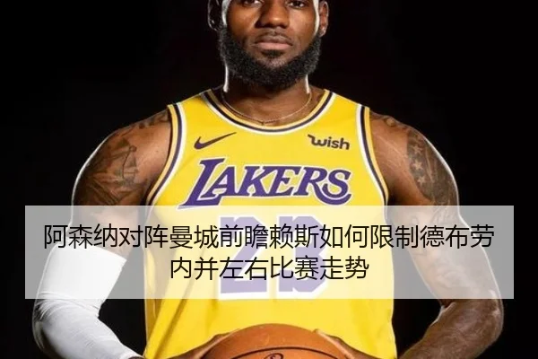 阿森纳对阵曼城前瞻赖斯如何限制德布劳内并左右比赛走势