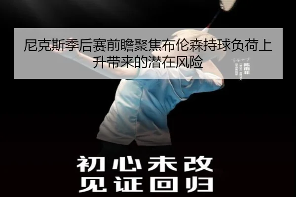 尼克斯季后赛前瞻聚焦布伦森持球负荷上升带来的潜在风险