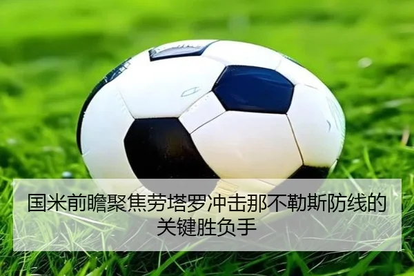国米前瞻聚焦劳塔罗冲击那不勒斯防线的关键胜负手（kaiyun）