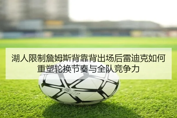 湖人限制詹姆斯背靠背出场后雷迪克如何重塑轮换节奏与全队竞争力