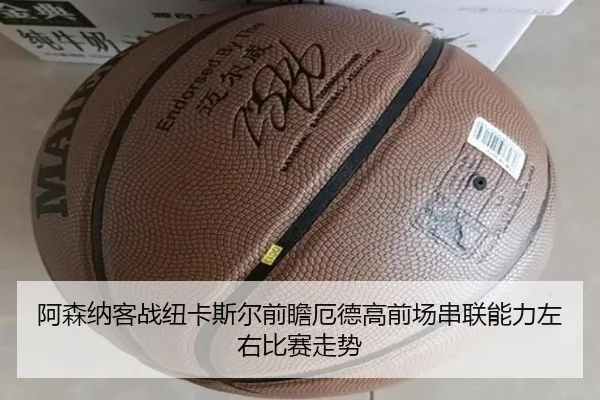 阿森纳客战纽卡斯尔前瞻厄德高前场串联能力左右比赛走势