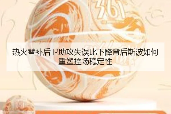 热火替补后卫助攻失误比下降背后斯波如何重塑控场稳定性